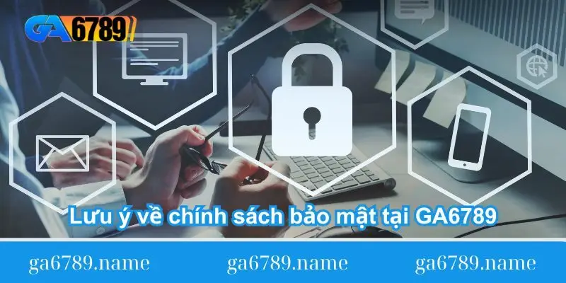 Lưu ý về chính sách bảo mật tại GA6789